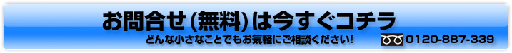 お問合せは今すぐコチラ　どんな小さなことでもお気軽にご相談ください