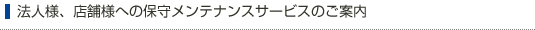 法人様、店舗様への保守メンテナンスサービスのご案内
